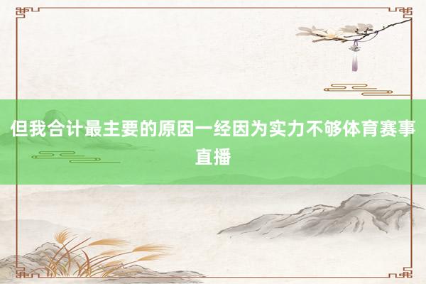 但我合计最主要的原因一经因为实力不够体育赛事直播