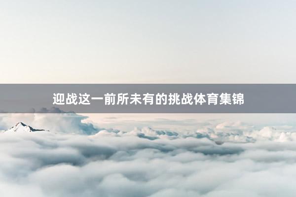 迎战这一前所未有的挑战体育集锦