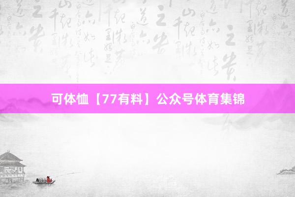 可体恤【77有料】公众号体育集锦
