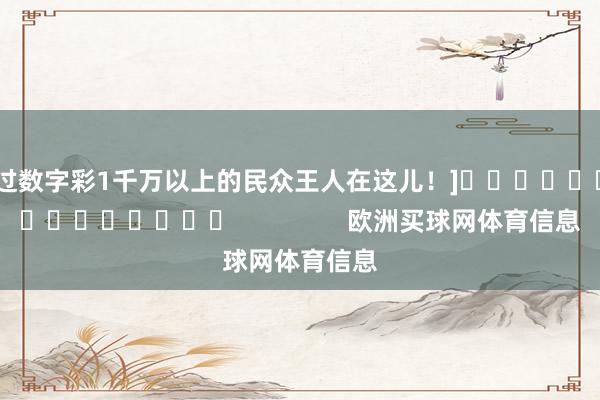 中过数字彩1千万以上的民众王人在这儿！]															                欧洲买球网体育信息