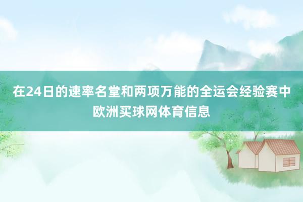 在24日的速率名堂和两项万能的全运会经验赛中欧洲买球网体育信息