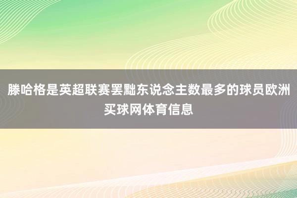滕哈格是英超联赛罢黜东说念主数最多的球员欧洲买球网体育信息