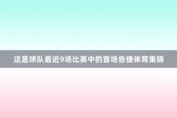 这是球队最近9场比赛中的首场告捷体育集锦
