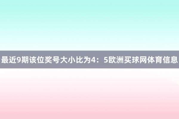 最近9期该位奖号大小比为4：5欧洲买球网体育信息