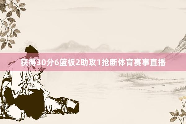 获得30分6篮板2助攻1抢断体育赛事直播