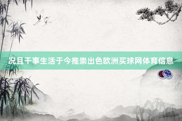 况且干事生活于今推崇出色欧洲买球网体育信息