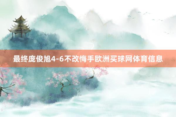 最终庞俊旭4-6不改悔手欧洲买球网体育信息