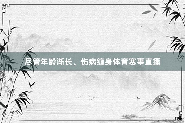 尽管年龄渐长、伤病缠身体育赛事直播