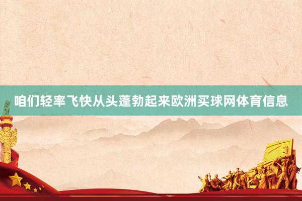 咱们轻率飞快从头蓬勃起来欧洲买球网体育信息