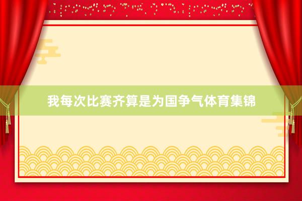 我每次比赛齐算是为国争气体育集锦