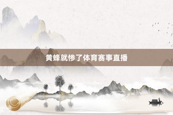 黄蜂就惨了体育赛事直播