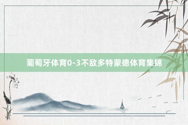 葡萄牙体育0-3不敌多特蒙德体育集锦