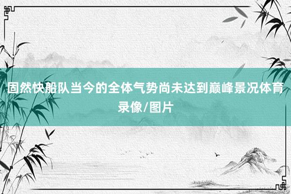 固然快船队当今的全体气势尚未达到巅峰景况体育录像/图片