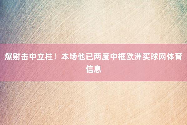 爆射击中立柱！本场他已两度中框欧洲买球网体育信息