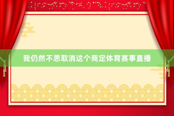 我仍然不思取消这个商定体育赛事直播