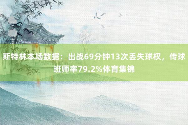 斯特林本场数据：出战69分钟13次丢失球权，传球班师率79.2%体育集锦