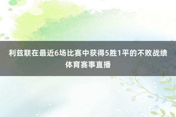 利兹联在最近6场比赛中获得5胜1平的不败战绩体育赛事直播