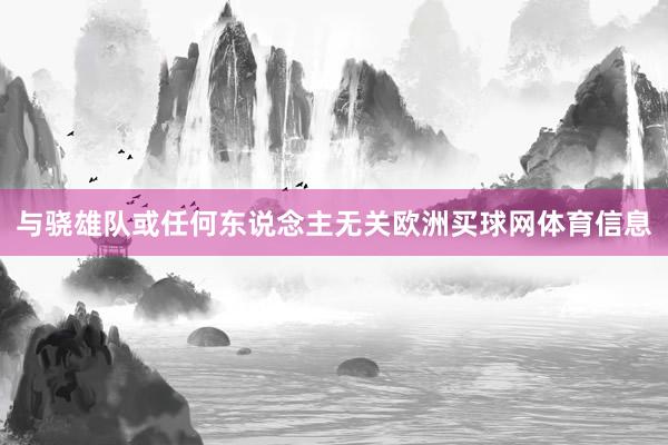 与骁雄队或任何东说念主无关欧洲买球网体育信息