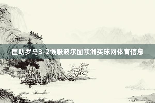 匡助罗马3-2慑服波尔图欧洲买球网体育信息