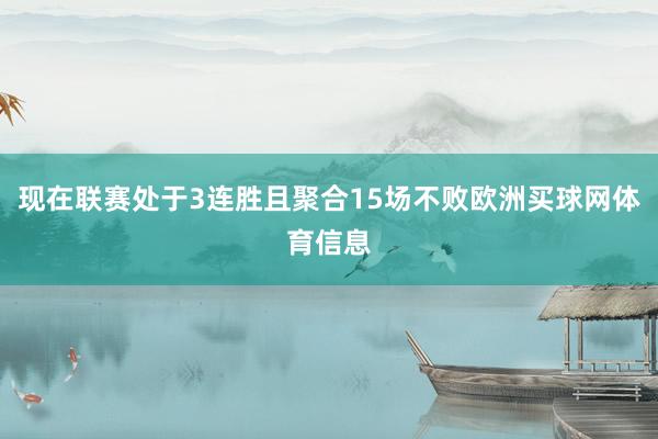 现在联赛处于3连胜且聚合15场不败欧洲买球网体育信息