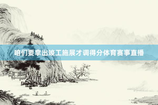 咱们要拿出竣工施展才调得分体育赛事直播