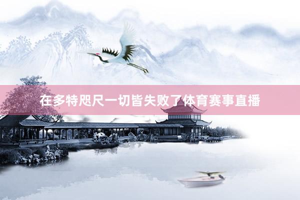 在多特咫尺一切皆失败了体育赛事直播