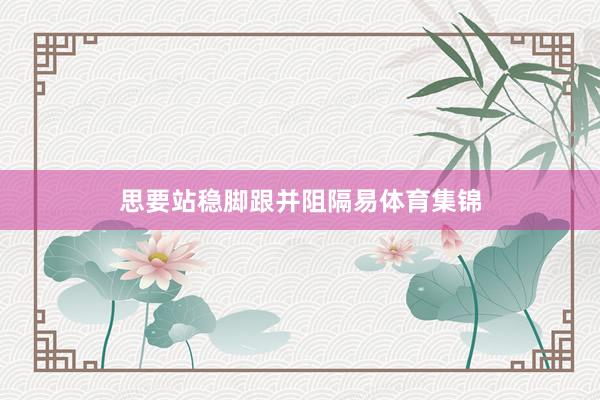 思要站稳脚跟并阻隔易体育集锦