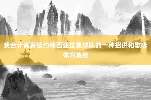 我合计高薪续约穆西亚拉是球队的一种招供和歌咏体育集锦