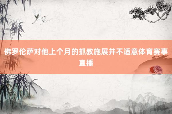 佛罗伦萨对他上个月的抓教施展并不适意体育赛事直播