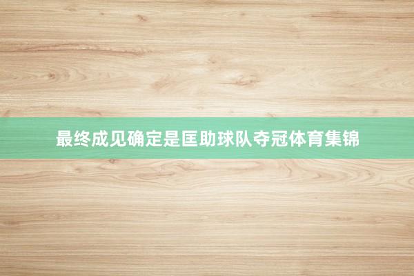 最终成见确定是匡助球队夺冠体育集锦