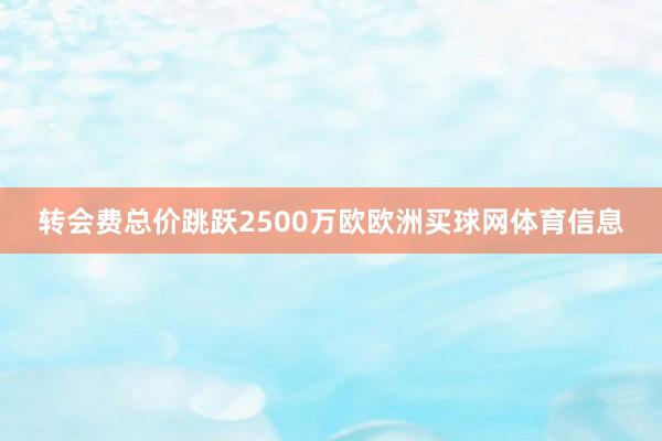 转会费总价跳跃2500万欧欧洲买球网体育信息