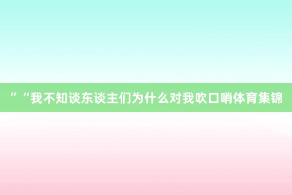 ”“我不知谈东谈主们为什么对我吹口哨体育集锦