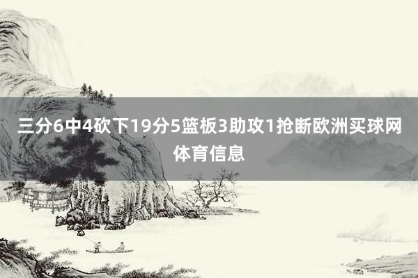 三分6中4砍下19分5篮板3助攻1抢断欧洲买球网体育信息