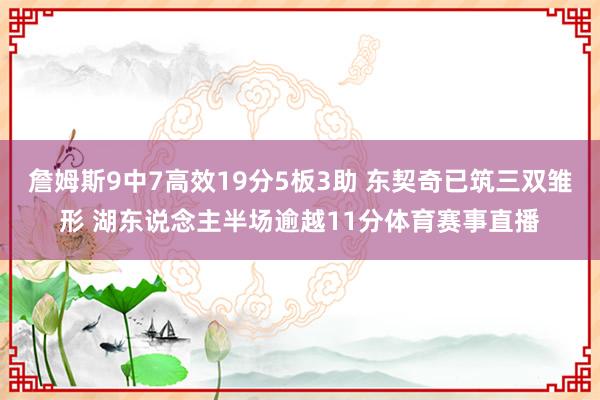 詹姆斯9中7高效19分5板3助 东契奇已筑三双雏形 湖东说念主半场逾越11分体育赛事直播