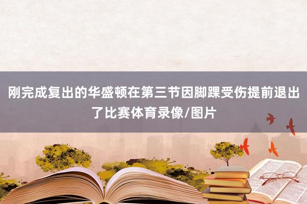 刚完成复出的华盛顿在第三节因脚踝受伤提前退出了比赛体育录像/图片
