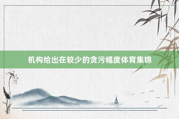 机构给出在较少的贪污幅度体育集锦