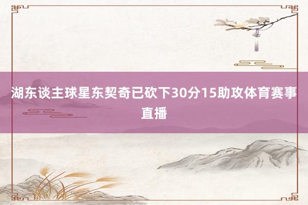 湖东谈主球星东契奇已砍下30分15助攻体育赛事直播