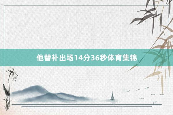 他替补出场14分36秒体育集锦