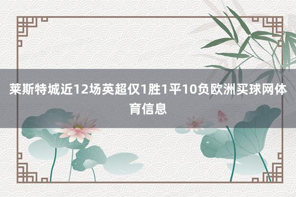 莱斯特城近12场英超仅1胜1平10负欧洲买球网体育信息