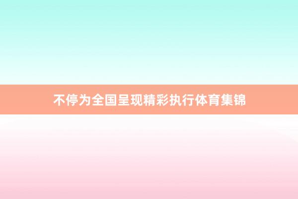 不停为全国呈现精彩执行体育集锦