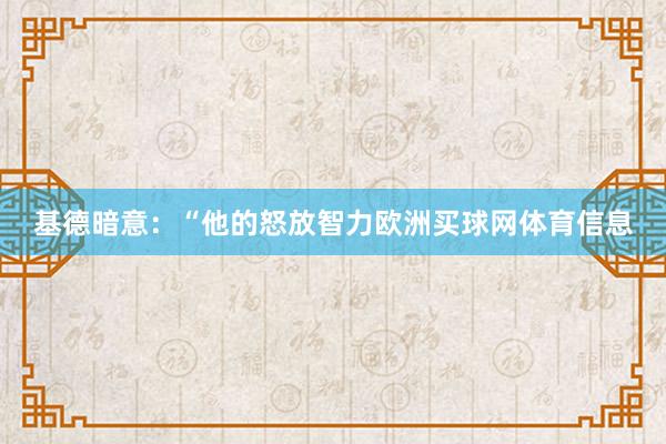 基德暗意：“他的怒放智力欧洲买球网体育信息